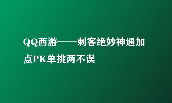 QQ西游——刺客绝妙神通加点PK单挑两不误