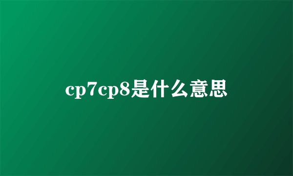 cp7cp8是什么意思