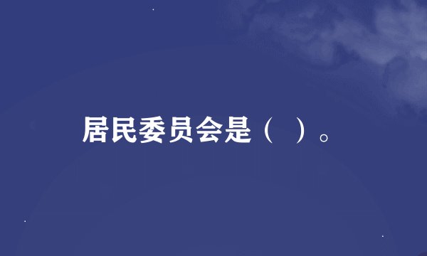 居民委员会是（ ）。