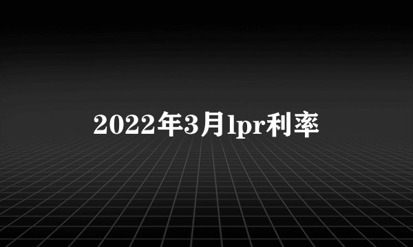 2022年3月lpr利率