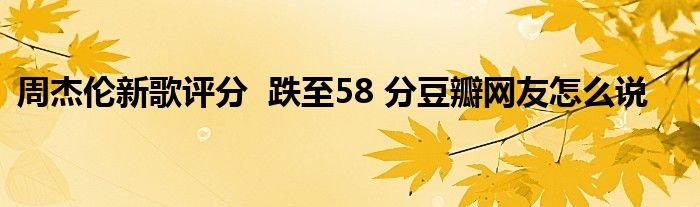 周杰伦新歌评分跌至58分豆瓣网友怎么说
