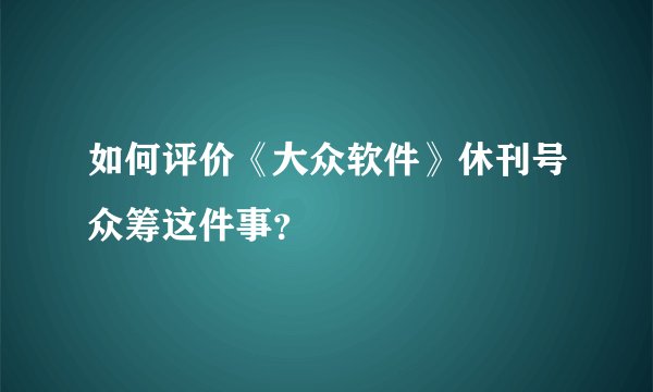 如何评价《大众软件》休刊号众筹这件事？
