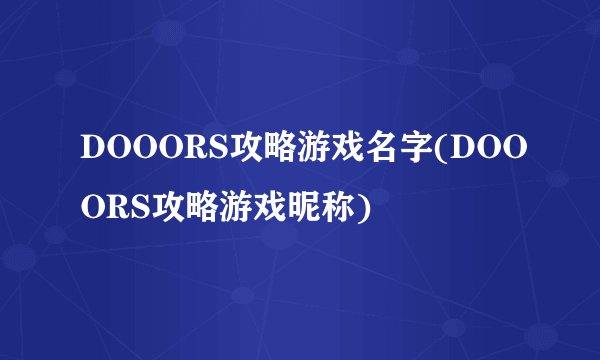 DOOORS攻略游戏名字(DOOORS攻略游戏昵称)