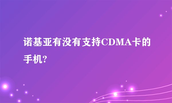诺基亚有没有支持CDMA卡的手机?