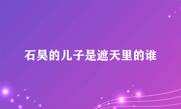 石昊的儿子是遮天里的谁