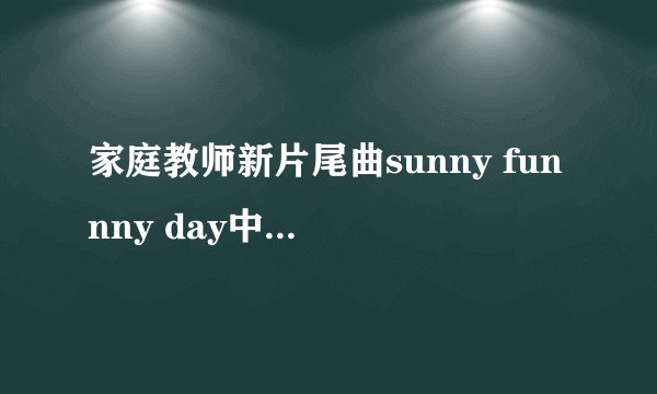 家庭教师新片尾曲sunny funnny day中文、日文歌词
