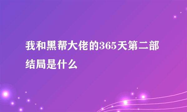 我和黑帮大佬的365天第二部结局是什么