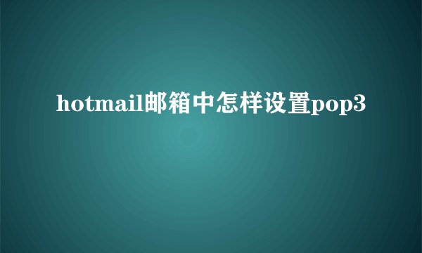 hotmail邮箱中怎样设置pop3