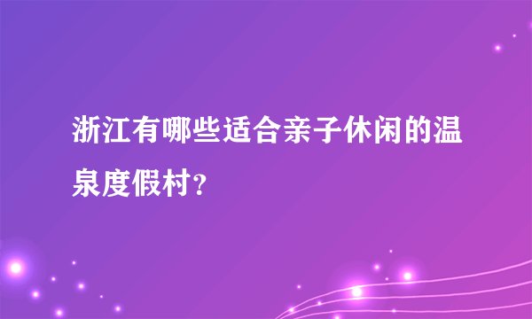 浙江有哪些适合亲子休闲的温泉度假村？