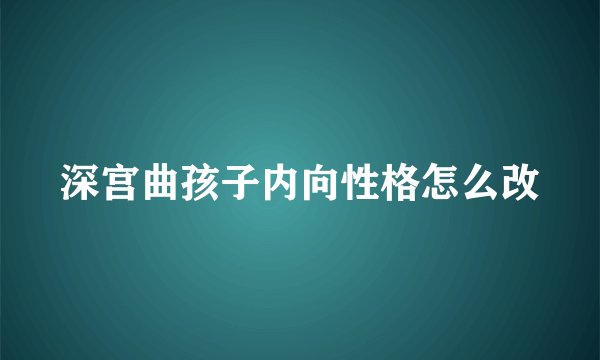 深宫曲孩子内向性格怎么改