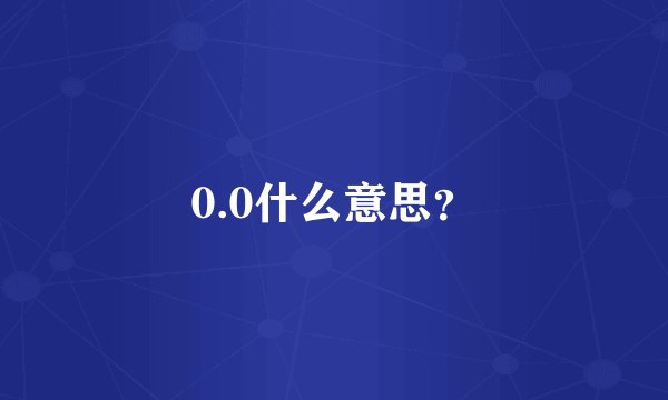 0.0什么意思？