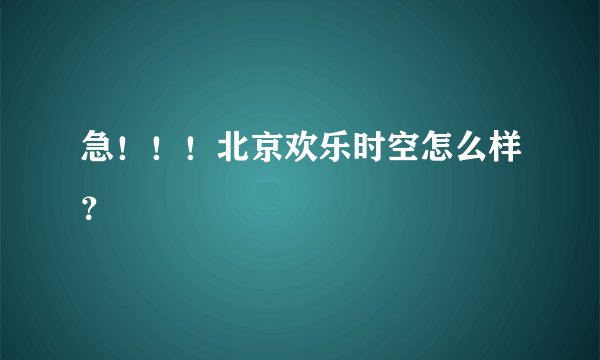 急！！！北京欢乐时空怎么样？