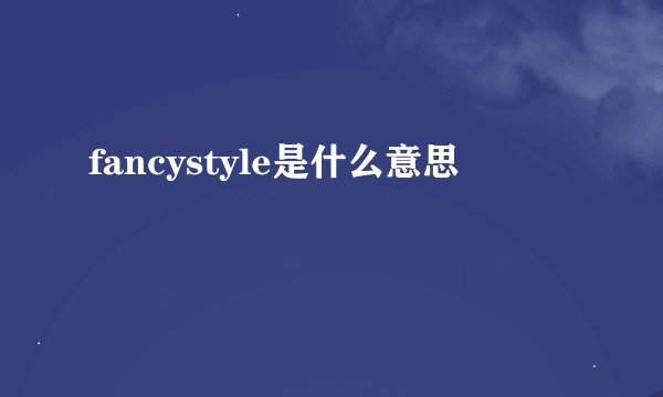 fancystyle是什么意思