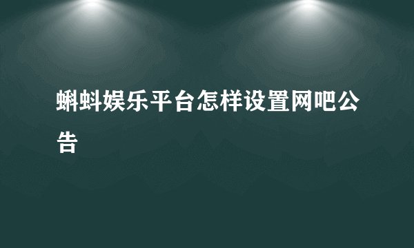 蝌蚪娱乐平台怎样设置网吧公告