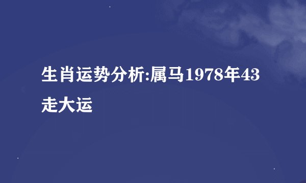 生肖运势分析:属马1978年43走大运
