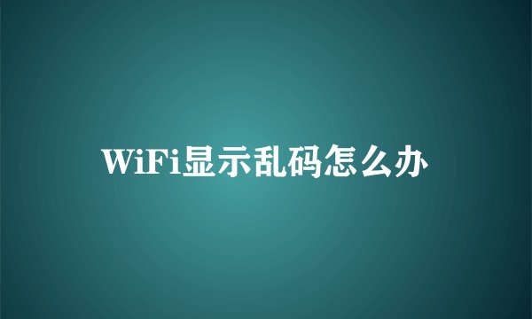 WiFi显示乱码怎么办