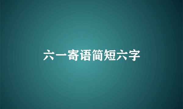 六一寄语简短六字