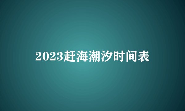 2023赶海潮汐时间表