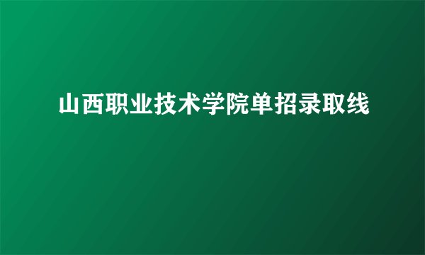 山西职业技术学院单招录取线