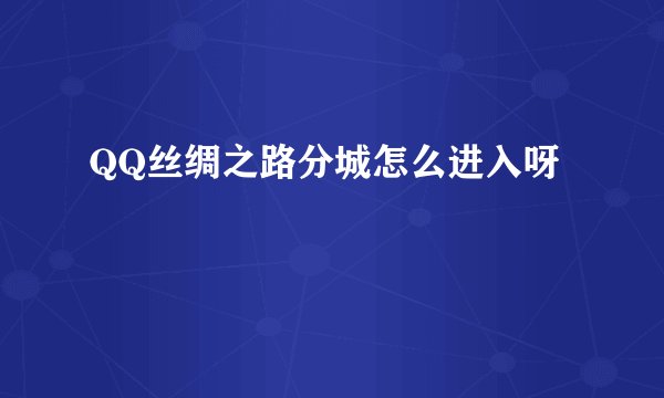 QQ丝绸之路分城怎么进入呀