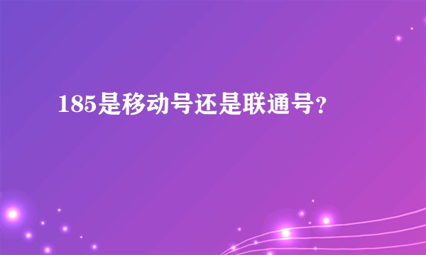 185是移动号还是联通号？