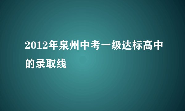 2012年泉州中考一级达标高中的录取线