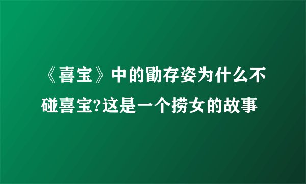 《喜宝》中的勖存姿为什么不碰喜宝?这是一个捞女的故事
