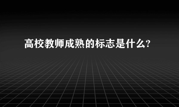 高校教师成熟的标志是什么?