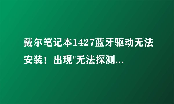 戴尔笔记本1427蓝牙驱动无法安装！出现