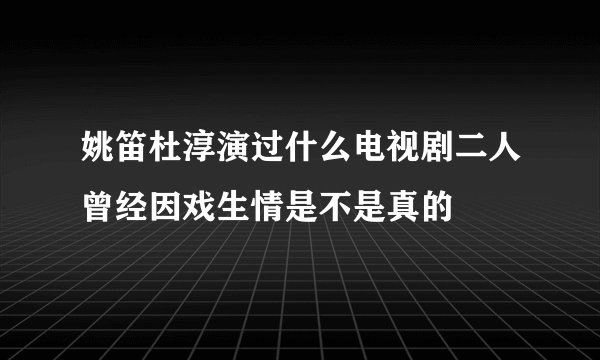姚笛杜淳演过什么电视剧二人曾经因戏生情是不是真的