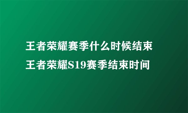 王者荣耀赛季什么时候结束 王者荣耀S19赛季结束时间