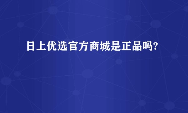 日上优选官方商城是正品吗?