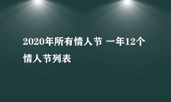 2020年所有情人节 一年12个情人节列表