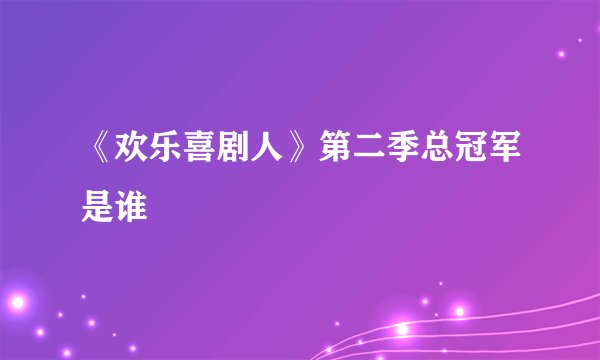 《欢乐喜剧人》第二季总冠军是谁