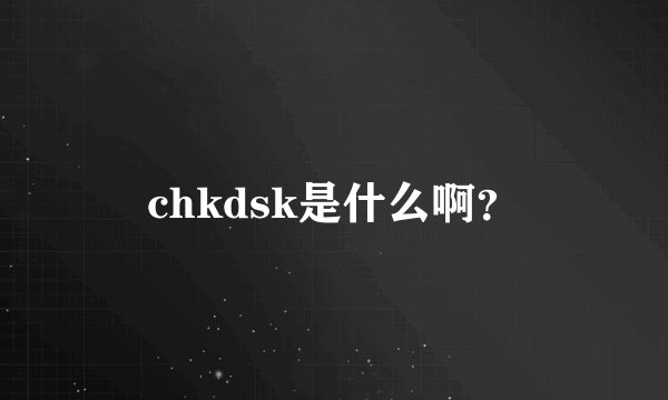 chkdsk是什么啊？