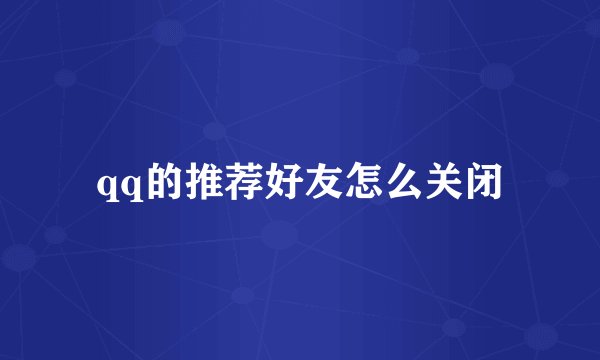 qq的推荐好友怎么关闭