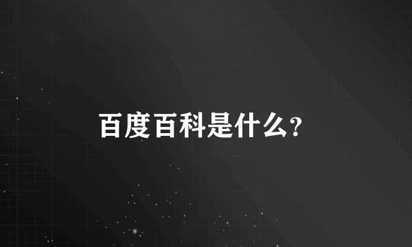 百度百科是什么？