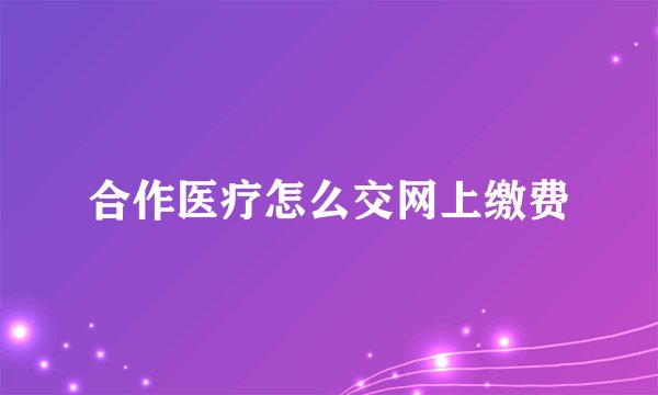 合作医疗怎么交网上缴费
