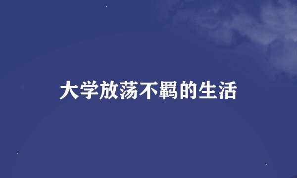 大学放荡不羁的生活