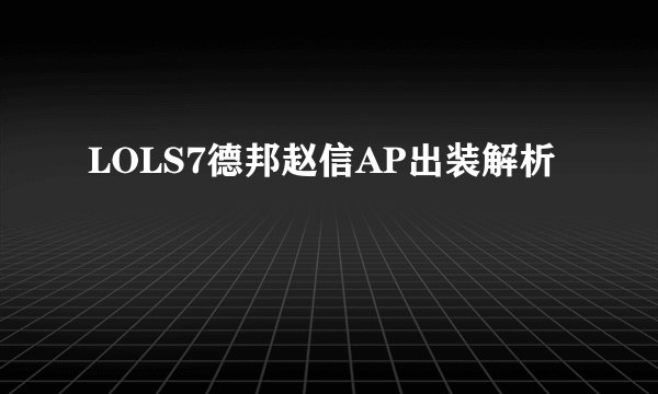 LOLS7德邦赵信AP出装解析