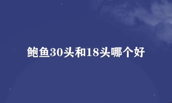 鲍鱼30头和18头哪个好