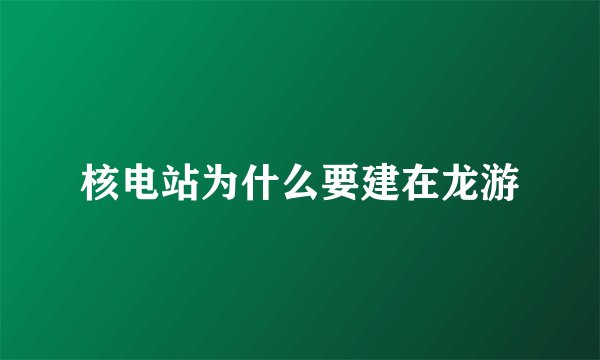 核电站为什么要建在龙游