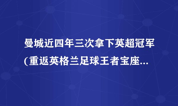 曼城近四年三次拿下英超冠军(重返英格兰足球王者宝座的曼城之路)