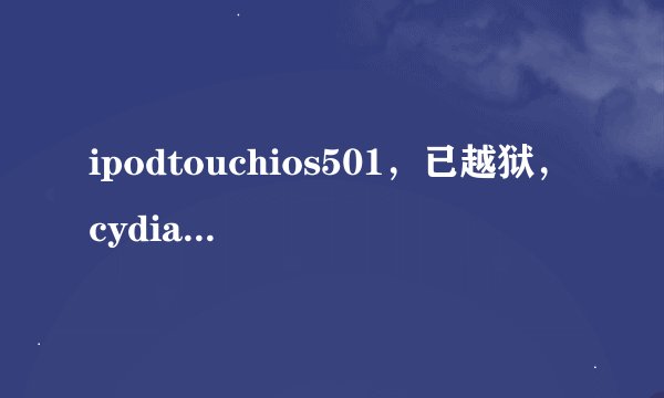 ipodtouchios501，已越狱，cydia搜索时闪退，没安appsync怎么办？
