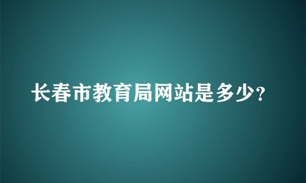 长春市教育局网站是多少？