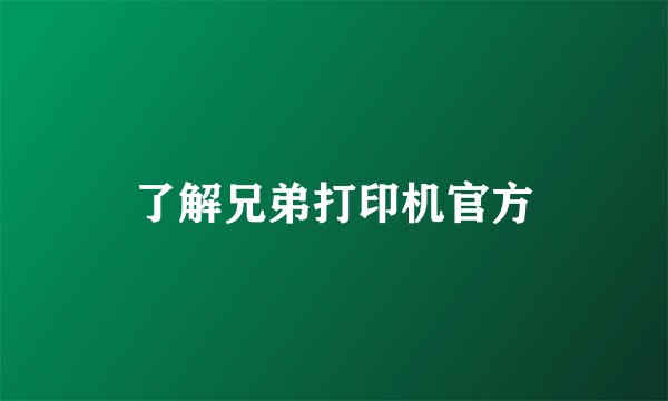 了解兄弟打印机官方
