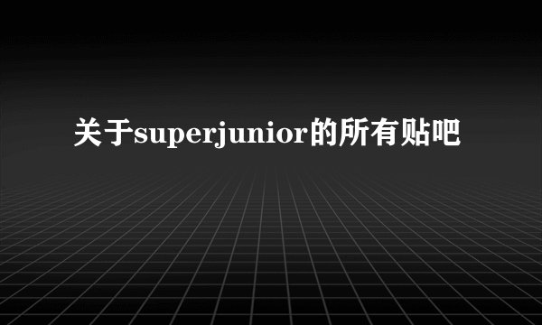 关于superjunior的所有贴吧