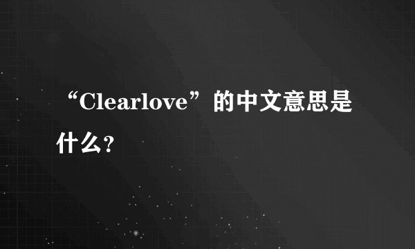 “Clearlove”的中文意思是什么？