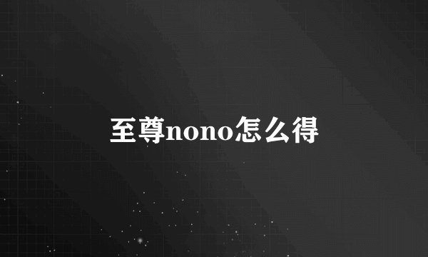 至尊nono怎么得