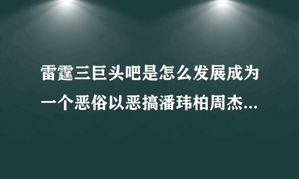 雷霆三巨头吧是怎么发展成为一个恶俗以恶搞潘玮柏周杰伦朱芳雨为追的贴吧呢？